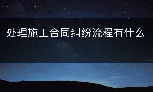 处理施工合同纠纷流程有什么