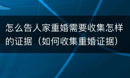 怎么告人家重婚需要收集怎样的证据（如何收集重婚证据）