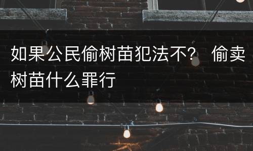 如果公民偷树苗犯法不？ 偷卖树苗什么罪行