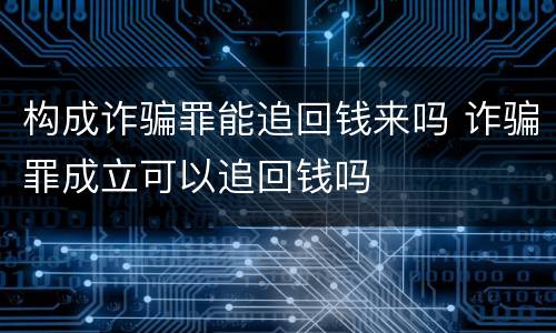 构成诈骗罪能追回钱来吗 诈骗罪成立可以追回钱吗