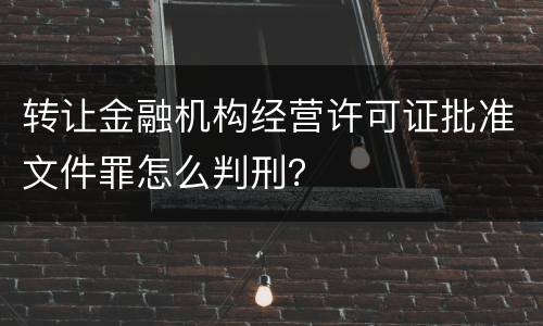 转让金融机构经营许可证批准文件罪怎么判刑？
