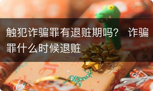 触犯诈骗罪有退赃期吗？ 诈骗罪什么时候退赃