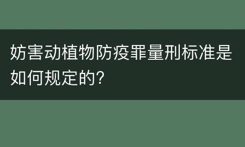 妨害动植物防疫罪量刑标准是如何规定的?