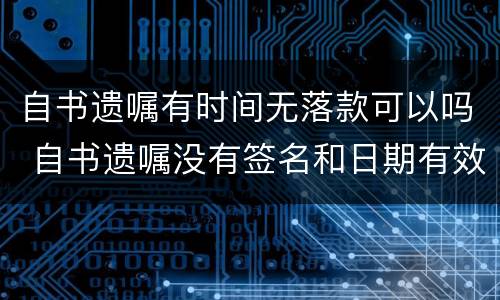 自书遗嘱有时间无落款可以吗 自书遗嘱没有签名和日期有效吗?