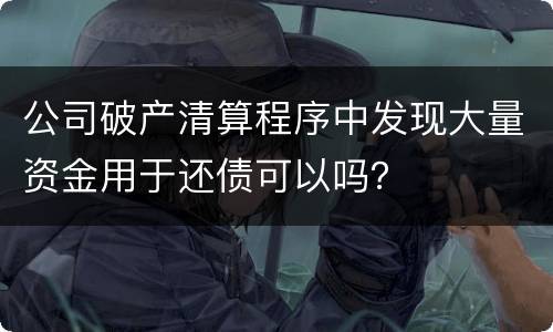 公司破产清算程序中发现大量资金用于还债可以吗？