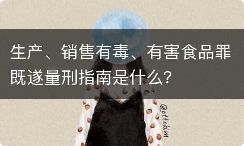 生产、销售有毒、有害食品罪既遂量刑指南是什么？