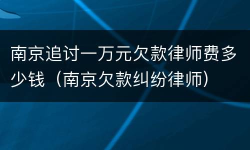 南京追讨一万元欠款律师费多少钱（南京欠款纠纷律师）