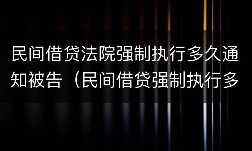 民间借贷法院强制执行多久通知被告（民间借贷强制执行多久会抓人）