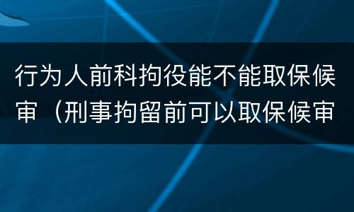 行为人前科拘役能不能取保候审（刑事拘留前可以取保候审吗）