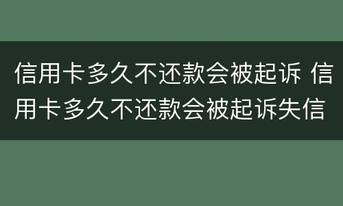 信用卡多久不还款会被起诉 信用卡多久不还款会被起诉失信人