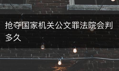 抢夺国家机关公文罪法院会判多久