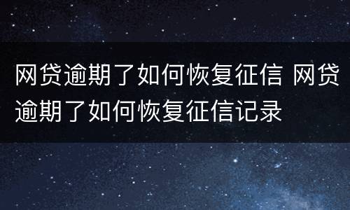 网贷逾期了如何恢复征信 网贷逾期了如何恢复征信记录