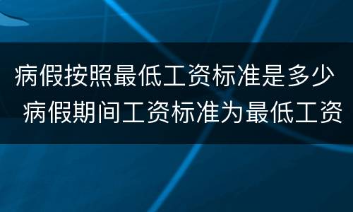病假按照最低工资标准是多少 病假期间工资标准为最低工资标准的多少