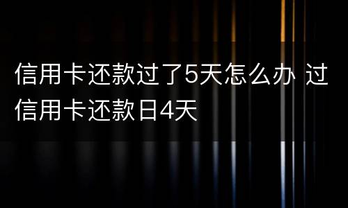 信用卡还款过了5天怎么办 过信用卡还款日4天