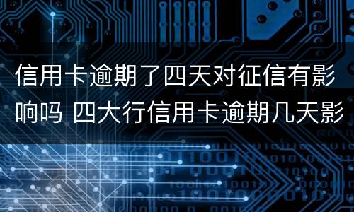 信用卡逾期了四天对征信有影响吗 四大行信用卡逾期几天影响征信