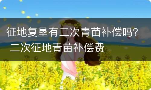 征地复垦有二次青苗补偿吗？ 二次征地青苗补偿费