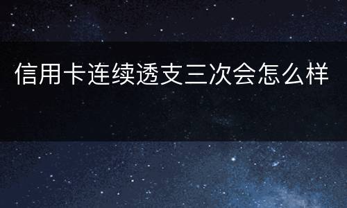 信用卡连续透支三次会怎么样