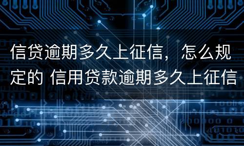 信贷逾期多久上征信，怎么规定的 信用贷款逾期多久上征信