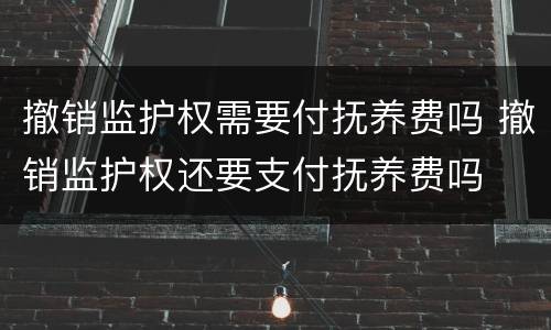 撤销监护权需要付抚养费吗 撤销监护权还要支付抚养费吗