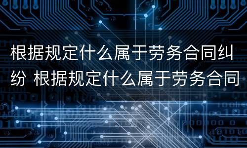 根据规定什么属于劳务合同纠纷 根据规定什么属于劳务合同纠纷管辖
