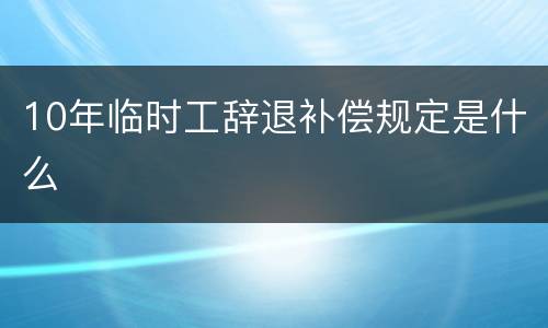 10年临时工辞退补偿规定是什么