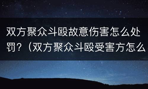 双方聚众斗殴故意伤害怎么处罚?（双方聚众斗殴受害方怎么办）