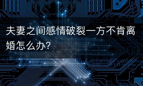 夫妻之间感情破裂一方不肯离婚怎么办？