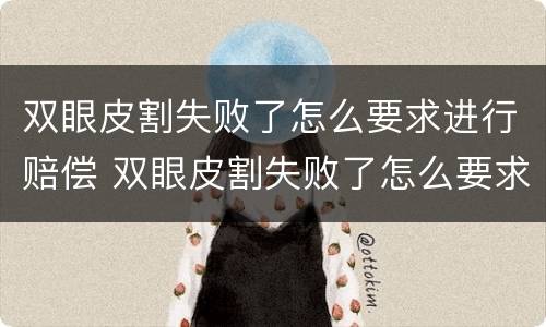 双眼皮割失败了怎么要求进行赔偿 双眼皮割失败了怎么要求进行赔偿呢