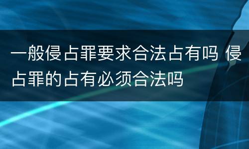 一般侵占罪要求合法占有吗 侵占罪的占有必须合法吗
