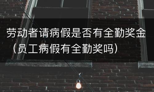 劳动者请病假是否有全勤奖金（员工病假有全勤奖吗）