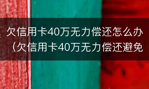 欠信用卡40万无力偿还怎么办（欠信用卡40万无力偿还避免牢狱）