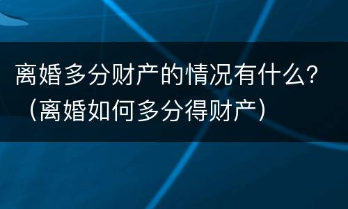 离婚多分财产的情况有什么？（离婚如何多分得财产）