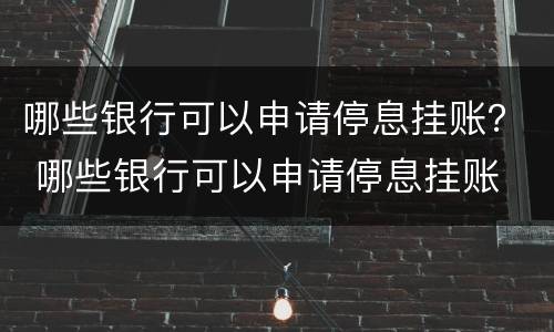 哪些银行可以申请停息挂账？ 哪些银行可以申请停息挂账