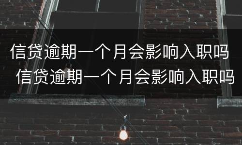 信贷逾期一个月会影响入职吗 信贷逾期一个月会影响入职吗
