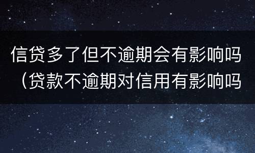 信贷多了但不逾期会有影响吗（贷款不逾期对信用有影响吗）