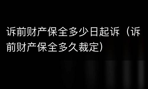 诉前财产保全多少日起诉（诉前财产保全多久裁定）