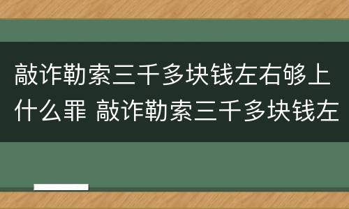 敲诈勒索三千多块钱左右够上什么罪 敲诈勒索三千多块钱左右够上什么罪呢