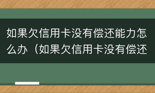 如果欠信用卡没有偿还能力怎么办（如果欠信用卡没有偿还能力怎么办理）
