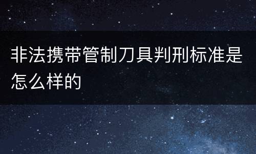 非法携带管制刀具判刑标准是怎么样的