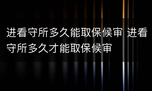 进看守所多久能取保候审 进看守所多久才能取保候审