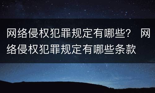 网络侵权犯罪规定有哪些？ 网络侵权犯罪规定有哪些条款