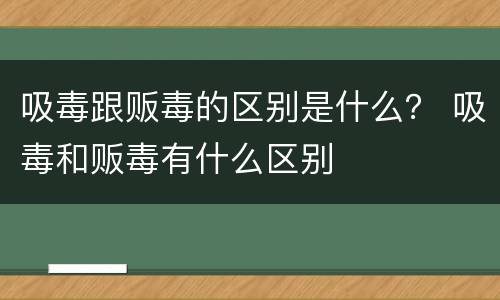吸毒跟贩毒的区别是什么？ 吸毒和贩毒有什么区别