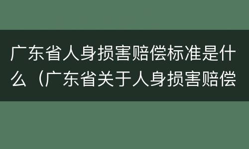 广东省人身损害赔偿标准是什么（广东省关于人身损害赔偿标准）