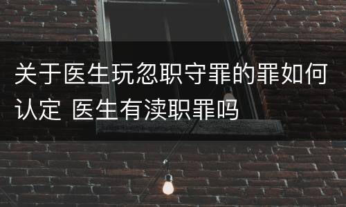 关于医生玩忽职守罪的罪如何认定 医生有渎职罪吗