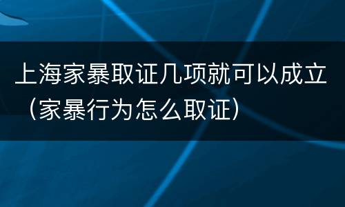上海家暴取证几项就可以成立（家暴行为怎么取证）