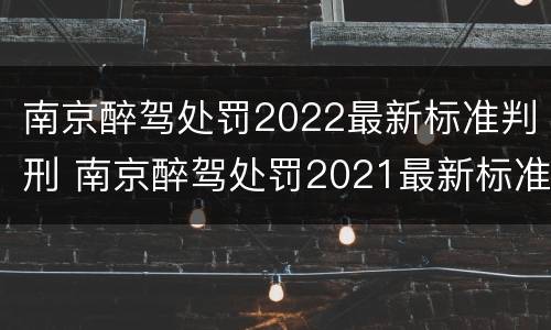 南京醉驾处罚2022最新标准判刑 南京醉驾处罚2021最新标准