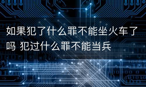 如果犯了什么罪不能坐火车了吗 犯过什么罪不能当兵