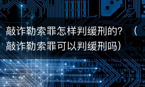 敲诈勒索罪怎样判缓刑的？（敲诈勒索罪可以判缓刑吗）