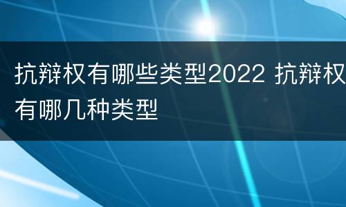 抗辩权有哪些类型2022 抗辩权有哪几种类型