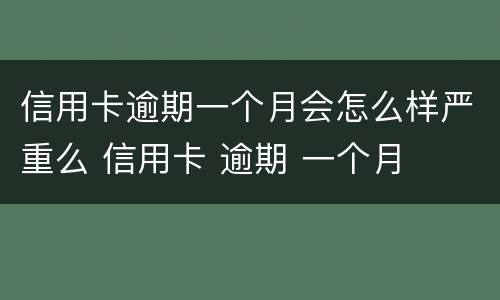 信用卡逾期一个月会怎么样严重么 信用卡 逾期 一个月